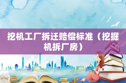 挖機工廠拆遷賠償標(biāo)準(zhǔn)（挖掘機拆廠房）