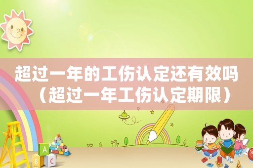 超過一年的工傷認(rèn)定還有效嗎（超過一年工傷認(rèn)定期限）