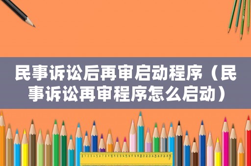 民事訴訟后再審啟動程序（民事訴訟再審程序怎么啟動）