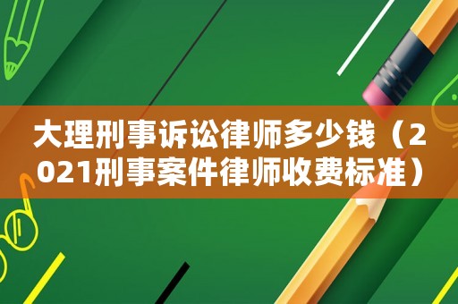 大理刑事訴訟律師多少錢（2021刑事案件律師收費(fèi)標(biāo)準(zhǔn)）
