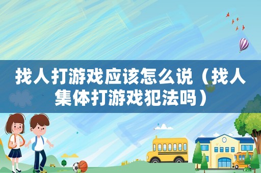 找人打游戲應(yīng)該怎么說(shuō)（找人集體打游戲犯法嗎）