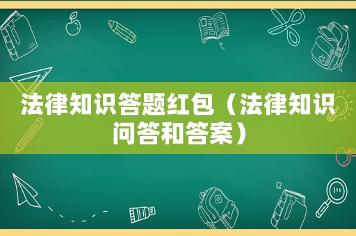 法律知識(shí)答題紅包（法律知識(shí)問(wèn)答和答案）