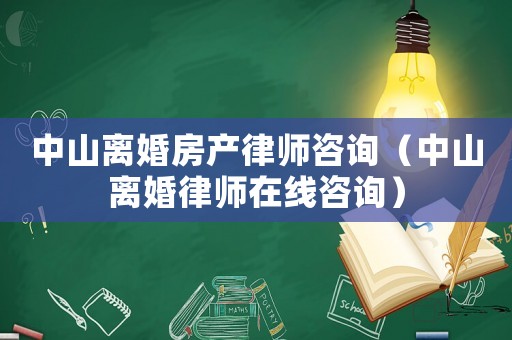 中山離婚房產(chǎn)律師咨詢(xún)（中山離婚律師在線(xiàn)咨詢(xún)）
