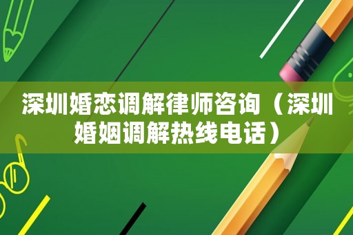 深圳婚戀調(diào)解律師咨詢(xún)（深圳婚姻調(diào)解熱線電話）