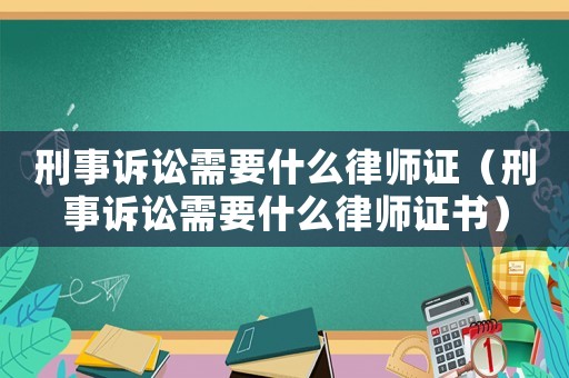 刑事訴訟需要什么律師證（刑事訴訟需要什么律師證書）