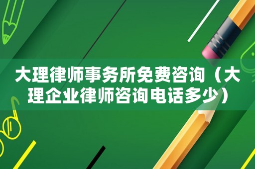 大理律師事務(wù)所免費咨詢（大理企業(yè)律師咨詢電話多少）