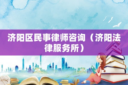 濟陽區(qū)民事律師咨詢（濟陽法律服務(wù)所）