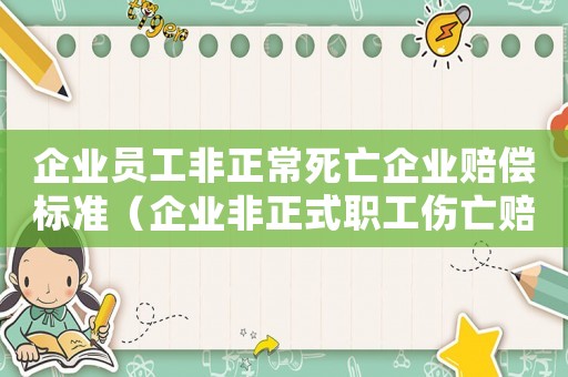 企業(yè)員工非正常死亡企業(yè)賠償標準（企業(yè)非正式職工傷亡賠償）