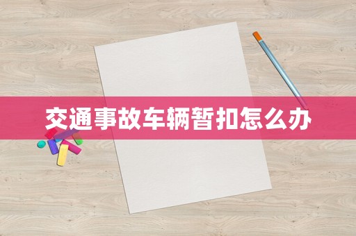 交通事故車輛暫扣怎么辦