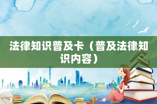 法律知識(shí)普及卡（普及法律知識(shí)內(nèi)容）