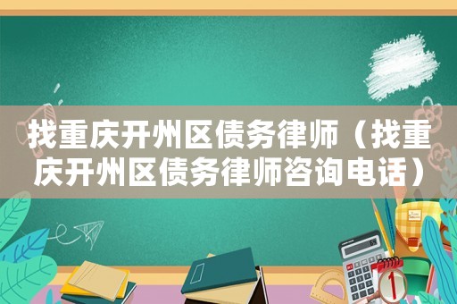 找重慶開州區(qū)債務律師（找重慶開州區(qū)債務律師咨詢電話）