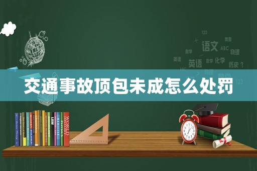 交通事故頂包未成怎么處罰