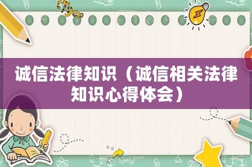 誠(chéng)信法律知識(shí)（誠(chéng)信相關(guān)法律知識(shí)心得體會(huì)）