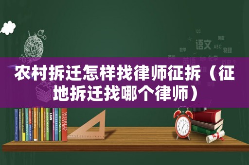 農(nóng)村拆遷怎樣找律師征拆（征地拆遷找哪個律師）