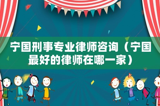 寧國刑事專業(yè)律師咨詢（寧國最好的律師在哪一家）