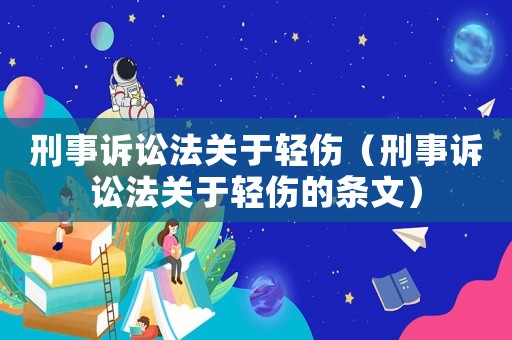 刑事訴訟法關(guān)于輕傷（刑事訴訟法關(guān)于輕傷的條文）