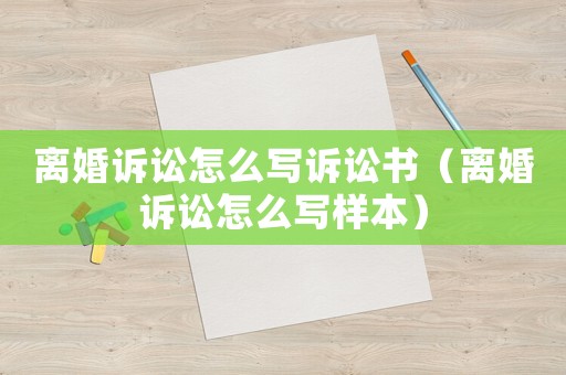 離婚訴訟怎么寫訴訟書（離婚訴訟怎么寫樣本）