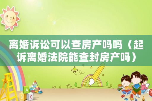 離婚訴訟可以查房產(chǎn)嗎嗎（起訴離婚法院能查封房產(chǎn)嗎）
