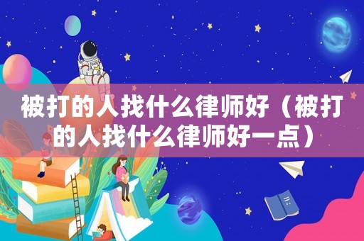 被打的人找什么律師好（被打的人找什么律師好一點(diǎn)）