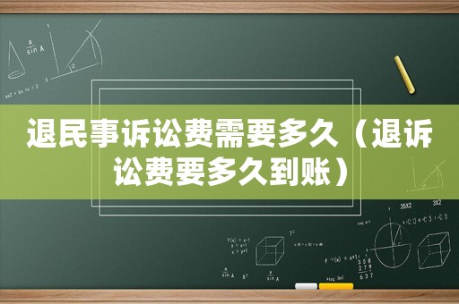 退民事訴訟費(fèi)需要多久（退訴訟費(fèi)要多久到賬）