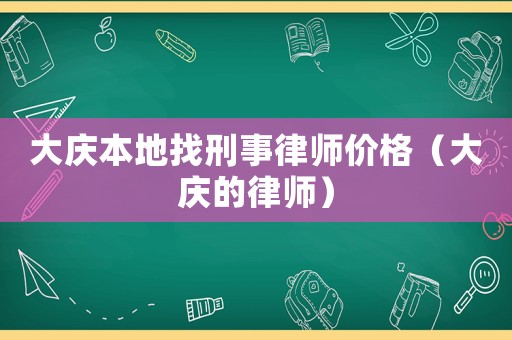 大慶本地找刑事律師價(jià)格（大慶的律師）