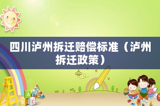 四川瀘州拆遷賠償標(biāo)準(zhǔn)（瀘州拆遷政策）
