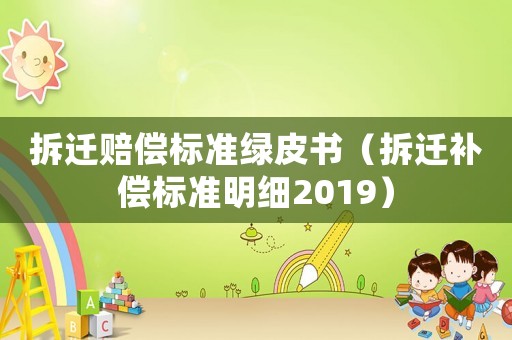 拆遷賠償標(biāo)準(zhǔn)綠皮書（拆遷補(bǔ)償標(biāo)準(zhǔn)明細(xì)2019）