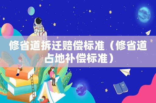修省道拆遷賠償標(biāo)準(zhǔn)（修省道占地補(bǔ)償標(biāo)準(zhǔn)）