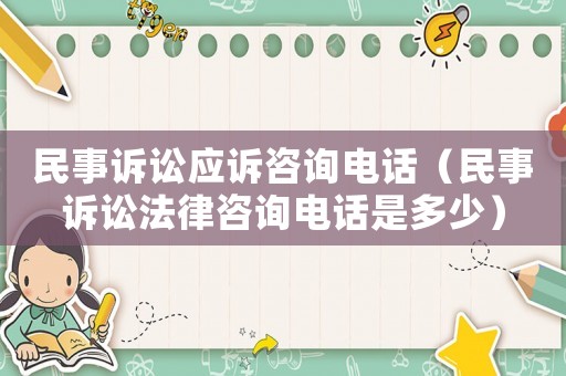 民事訴訟應(yīng)訴咨詢電話（民事訴訟法律咨詢電話是多少）