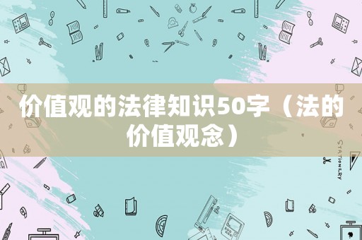 價(jià)值觀的法律知識(shí)50字（法的價(jià)值觀念）