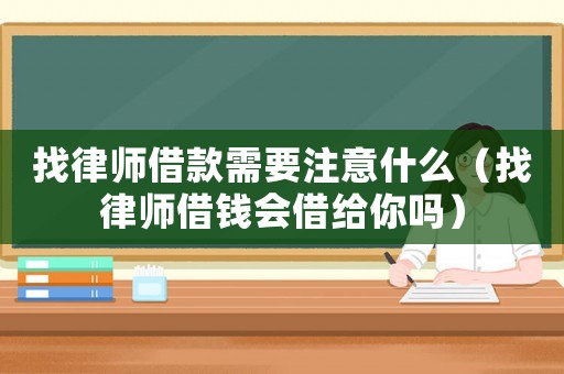 找律師借款需要注意什么（找律師借錢會(huì)借給你嗎）