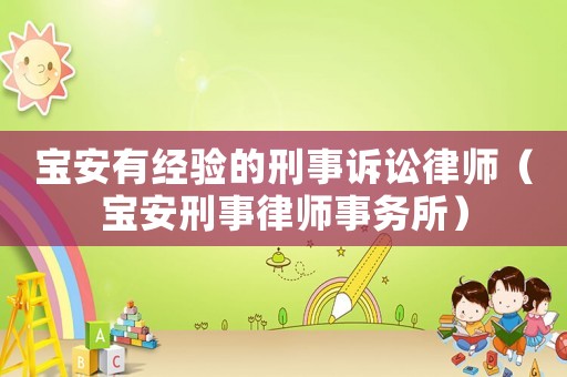 寶安有經(jīng)驗(yàn)的刑事訴訟律師（寶安刑事律師事務(wù)所）