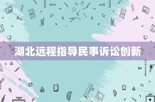 湖北遠程指導(dǎo)民事訴訟創(chuàng)新