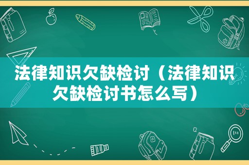 法律知識(shí)欠缺檢討（法律知識(shí)欠缺檢討書(shū)怎么寫(xiě)）