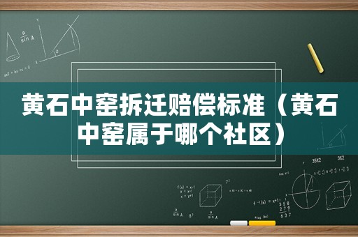 黃石中窯拆遷賠償標準（黃石中窯屬于哪個社區(qū)）