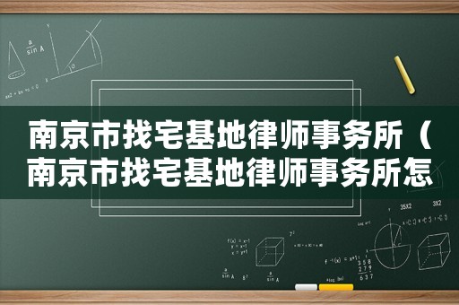 南京市找宅基地律師事務(wù)所（南京市找宅基地律師事務(wù)所怎么收費(fèi)）