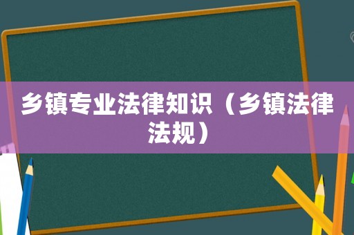 鄉(xiāng)鎮(zhèn)專業(yè)法律知識(shí)（鄉(xiāng)鎮(zhèn)法律法規(guī)）