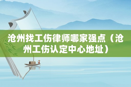 滄州找工傷律師哪家強點（滄州工傷認定中心地址）