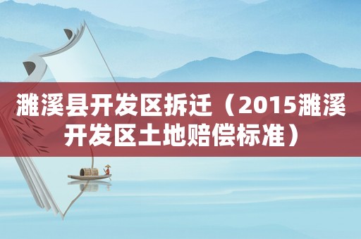 濉溪縣開(kāi)發(fā)區(qū)拆遷（2015濉溪開(kāi)發(fā)區(qū)土地賠償標(biāo)準(zhǔn)）