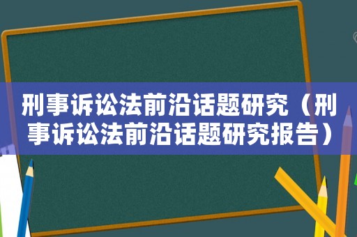 刑事訴訟法前沿話題研究（刑事訴訟法前沿話題研究報告）