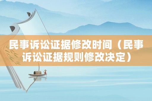 民事訴訟證據(jù)修改時(shí)間（民事訴訟證據(jù)規(guī)則修改決定）