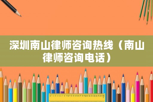 深圳南山律師咨詢熱線（南山律師咨詢電話）