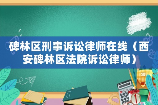 碑林區(qū)刑事訴訟律師在線（西安碑林區(qū)法院訴訟律師）
