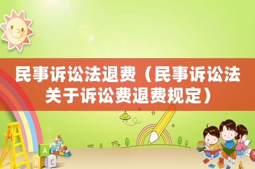 民事訴訟法退費(fèi)（民事訴訟法關(guān)于訴訟費(fèi)退費(fèi)規(guī)定）