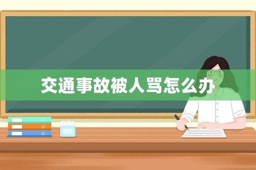 交通事故被人罵怎么辦