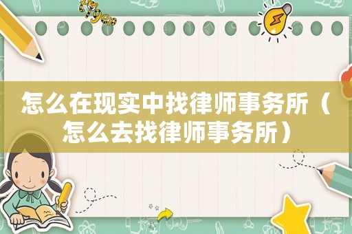 怎么在現(xiàn)實中找律師事務所（怎么去找律師事務所）