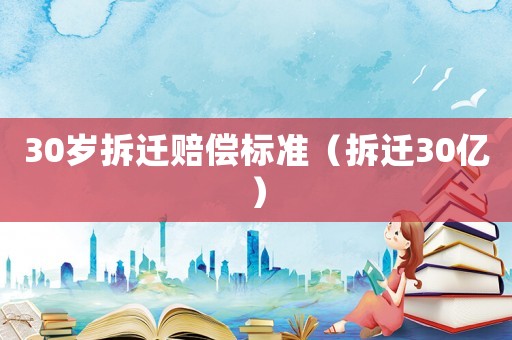 30歲拆遷賠償標(biāo)準(zhǔn)（拆遷30億）