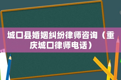 城口縣婚姻糾紛律師咨詢(xún)（重慶城口律師電話）