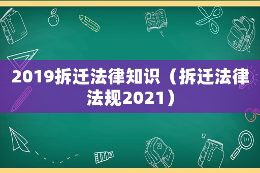2019拆遷法律知識(shí)（拆遷法律法規(guī)2021）