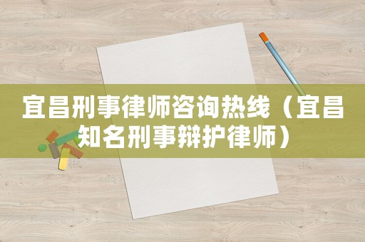 宜昌刑事律師咨詢熱線（宜昌知名刑事辯護(hù)律師）